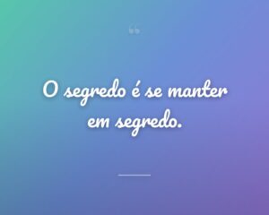 O segredo é se manter em segredo.