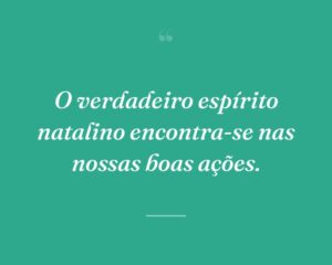 O verdadeiro espírito natalino encontra-se nas nossas boas ações.