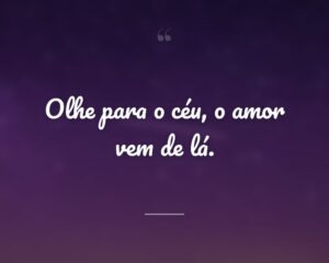 Olhe para o céu, o amor vem de lá.