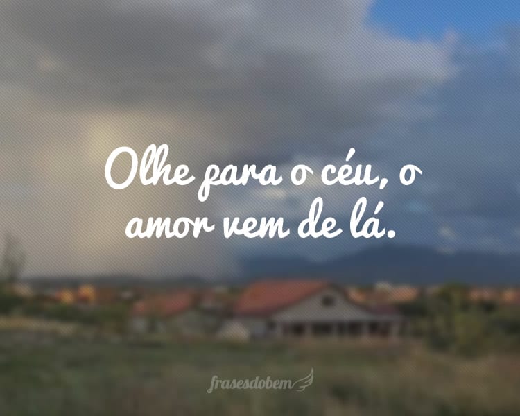 Olhe para o céu, o amor vem de lá.