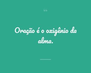 Oração é o oxigênio da alma.