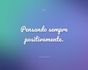 Pensando sempre positivamente.