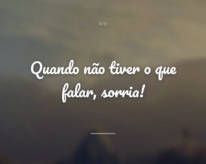 Quando não tiver o que falar, sorria!