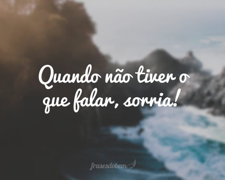 Quando não tiver o que falar, sorria!