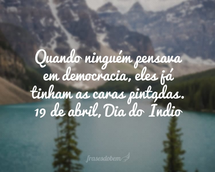 Quando ninguém pensava em democracia, eles já tinham as caras pintadas. 19 de abril, Dia do Índio