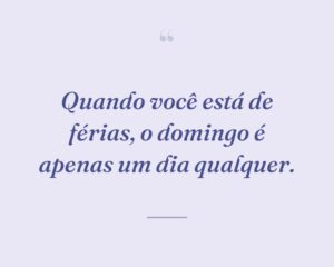 Quando você está de férias, o domingo é apenas um dia qualquer.