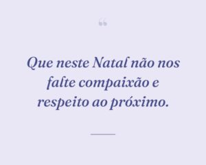Que neste Natal não nos falte compaixão e respeito ao próximo.