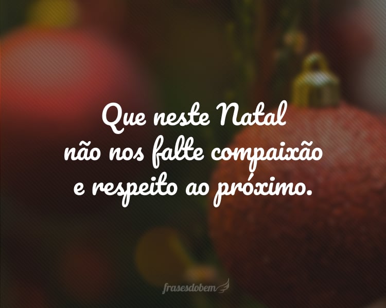 Que neste Natal não nos falte compaixão e respeito ao próximo.