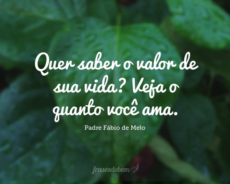 Quer saber o valor de sua vida? Veja o quanto você ama.