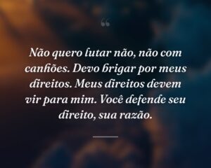 Não quero lutar não, não com canhões. Devo brigar por meus direitos. Meus direitos devem vir para mim. Você defende seu direito, sua razão.
