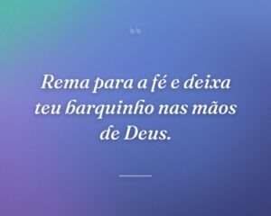 Rema para a fé e deixa teu barquinho nas mãos de Deus.