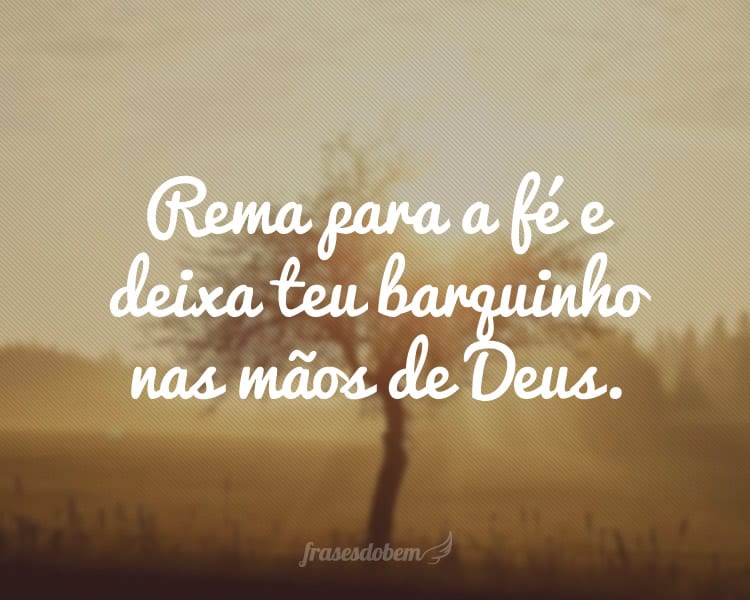 Rema para a fé e deixa teu barquinho nas mãos de Deus.