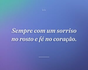 Sempre com um sorriso no rosto e fé no coração.