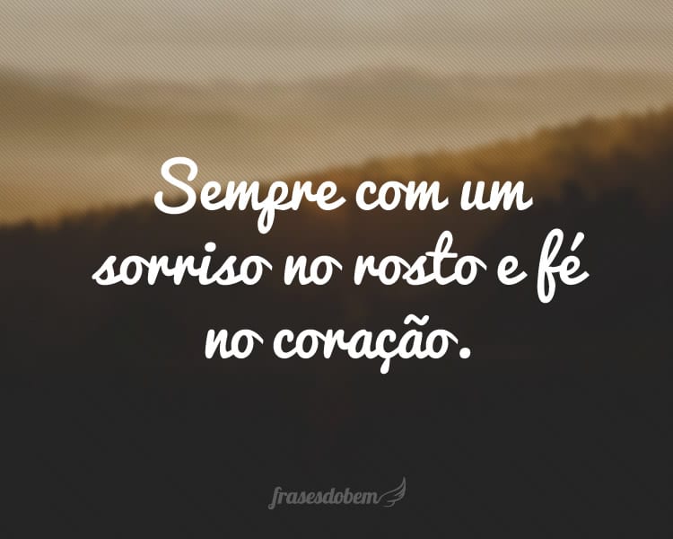 Sempre com um sorriso no rosto e fé no coração.