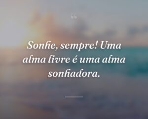 Sonhe, sempre! Uma alma livre é uma alma sonhadora.