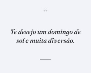 Te desejo um domingo de sol e muita diversão.