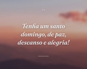Tenha um santo domingo, de paz, descanso e alegria!
