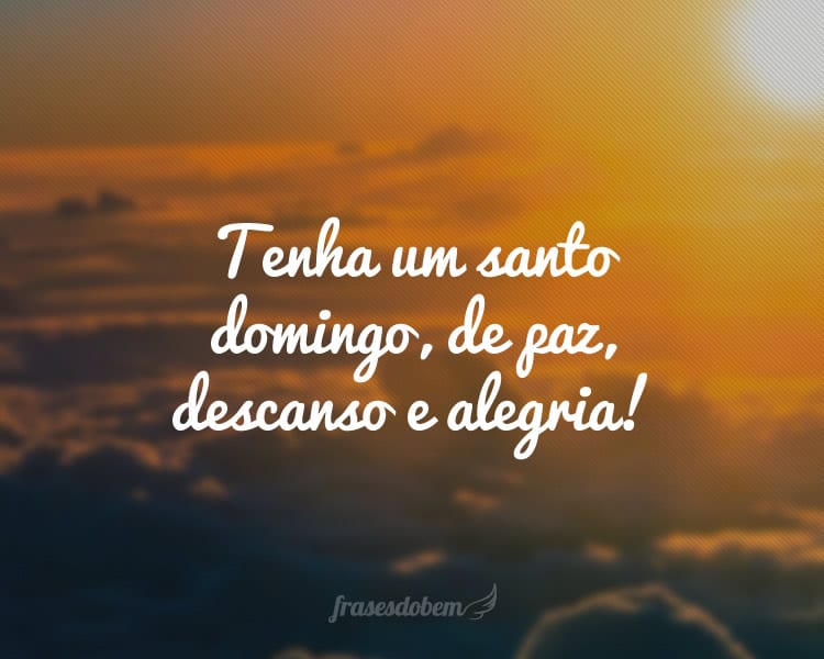 Tenha um santo domingo, de paz, descanso e alegria!