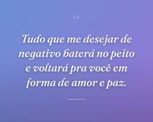 Tudo que me desejar de negativo baterá no peito e voltará pra você em forma de amor e paz.