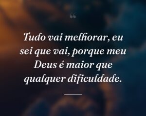 Tudo vai melhorar, eu sei que vai, porque meu Deus é maior que qualquer dificuldade.