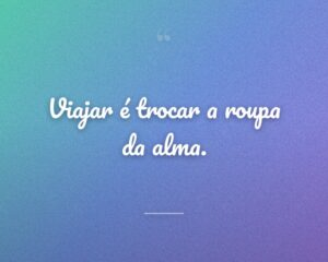 Viajar é trocar a roupa da alma.
