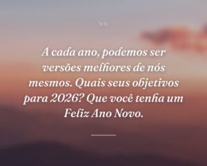 A cada ano, podemos ser versões melhores de nós mesmos. Quais seus objetivos para 2026? Que você tenha um Feliz Ano Novo.
