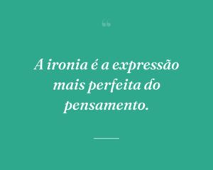 A ironia é a expressão mais perfeita do pensamento.