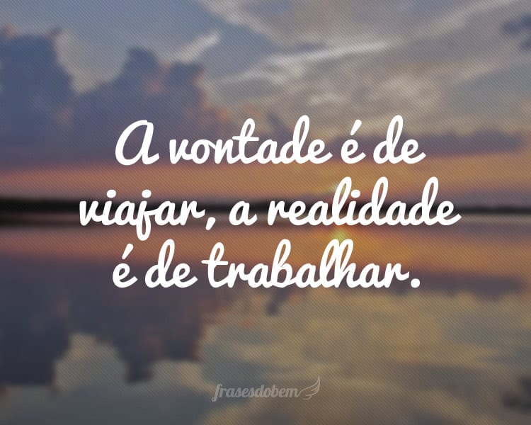 A vontade é de viajar, a realidade é de trabalhar.