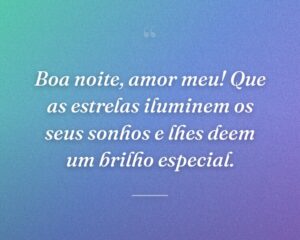 Boa noite, amor meu! Que as estrelas iluminem os seus sonhos e lhes deem um brilho especial.
