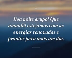 Boa noite grupo! Que amanhã estejamos com as energias renovadas e prontos para mais um dia.