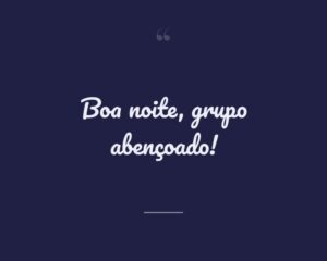 Boa noite, grupo abençoado!