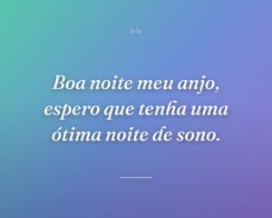 Boa noite meu anjo, espero que tenha uma ótima noite de sono.