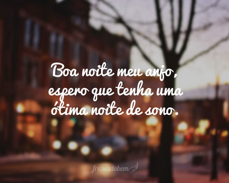 Boa noite meu anjo, espero que tenha uma ótima noite de sono.