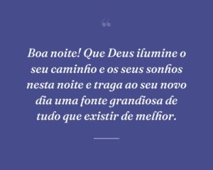 Boa noite! Que Deus ilumine o seu caminho e os seus sonhos nesta noite e traga ao seu novo dia uma fonte grandiosa de tudo que existir de melhor.