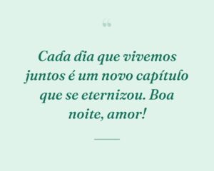 Cada dia que vivemos juntos é um novo capítulo que se eternizou. Boa noite, amor!