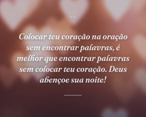 Colocar teu coração na oração sem encontrar palavras, é melhor que encontrar palavras sem colocar teu coração. Deus abençoe sua noite!