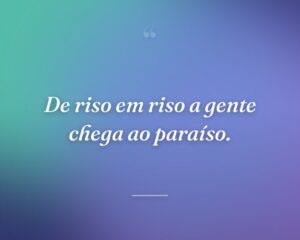 De riso em riso a gente chega ao paraíso.