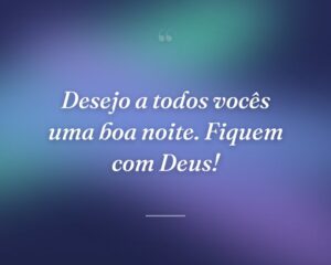 Desejo a todos vocês uma boa noite. Fiquem com Deus!