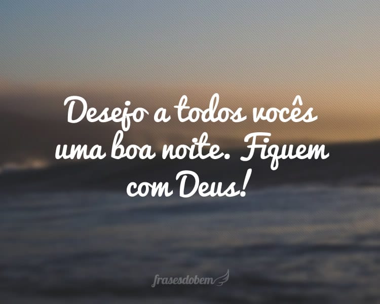 Desejo a todos vocês uma boa noite. Fiquem com Deus!