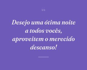 Desejo uma ótima noite a todos vocês, aproveitem o merecido descanso!