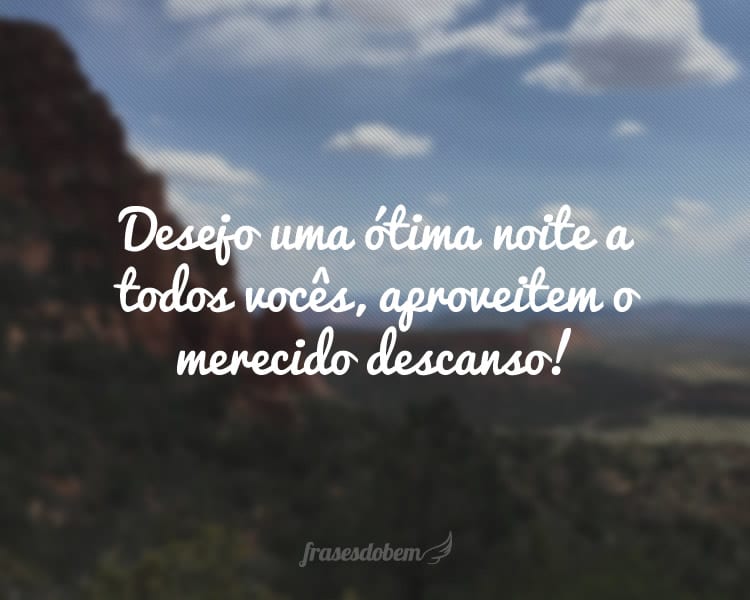 Desejo uma ótima noite a todos vocês, aproveitem o merecido descanso!