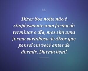 Dizer boa noite não é simplesmente uma forma de terminar o dia, mas sim uma forma carinhosa de dizer que pensei em você antes de dormir. Durma bem!