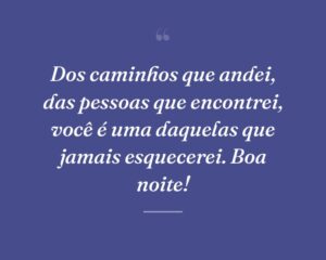 Dos caminhos que andei, das pessoas que encontrei, você é uma daquelas que jamais esquecerei. Boa noite!