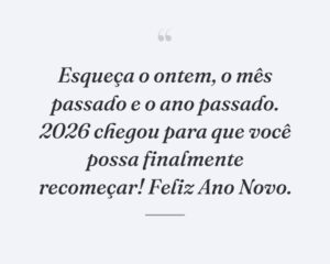 Esqueça o ontem, o mês passado e o ano passado. 2026 chegou para que você possa finalmente recomeçar! Feliz Ano Novo.