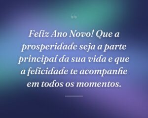 Feliz Ano Novo! Que a prosperidade seja a parte principal da sua vida e que a felicidade te acompanhe em todos os momentos.