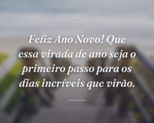Feliz Ano Novo! Que essa virada de ano seja o primeiro passo para os dias incríveis que virão.