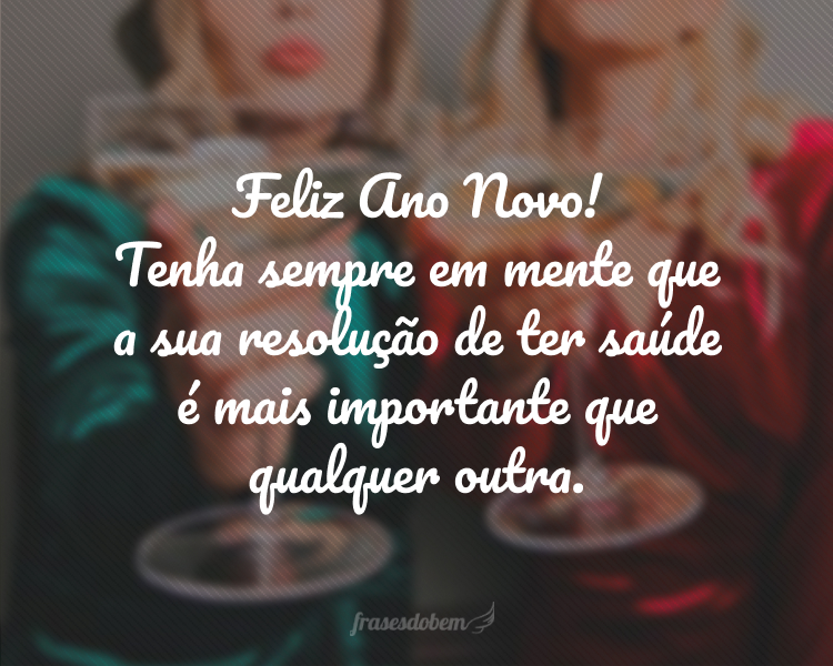 Feliz Ano Novo! Tenha sempre em mente que a sua resolução de ter saúde é mais importante que qualquer outra.