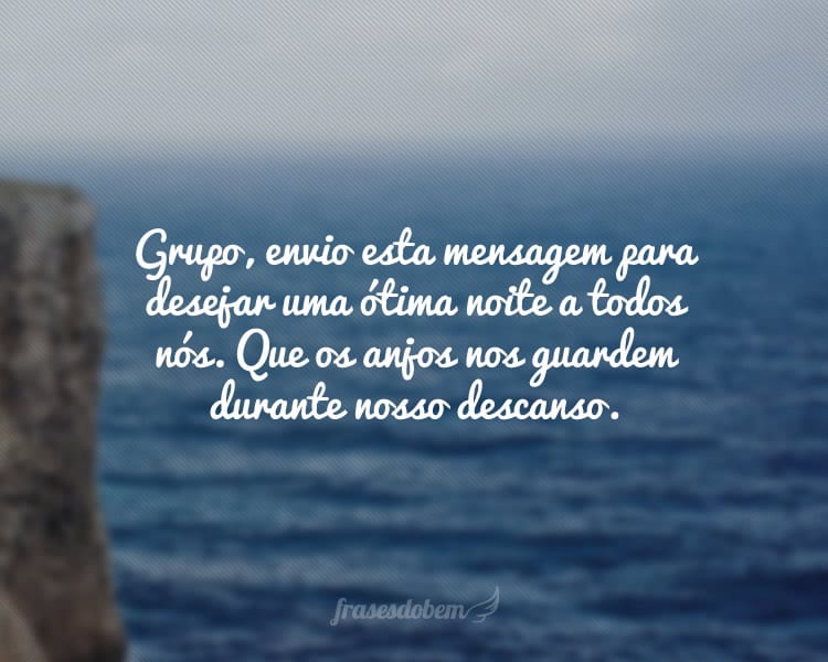 Grupo, envio esta mensagem para desejar uma ótima noite a todos nós. Que os anjos nos guardem durante nosso descanso.