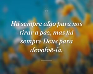 Há sempre algo para nos tirar a paz, mas há sempre Deus para devolvê-la.