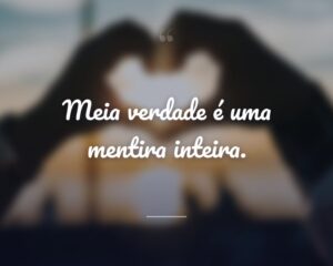 Meia verdade é uma mentira inteira.